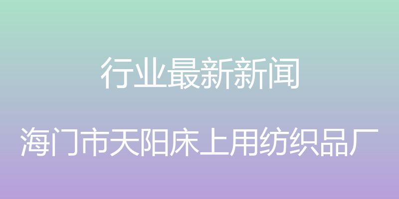 行业最新新闻 - 海门市天阳床上用纺织品厂