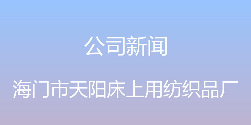 公司新闻 - 海门市天阳床上用纺织品厂